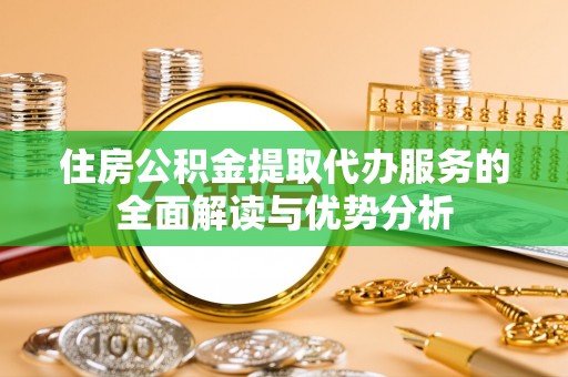 钟山住房公积金提取代办服务的全面解读与优势分析