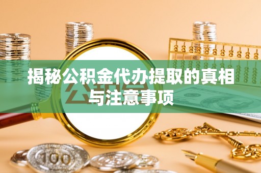 钟山揭秘公积金代办提取的真相与注意事项