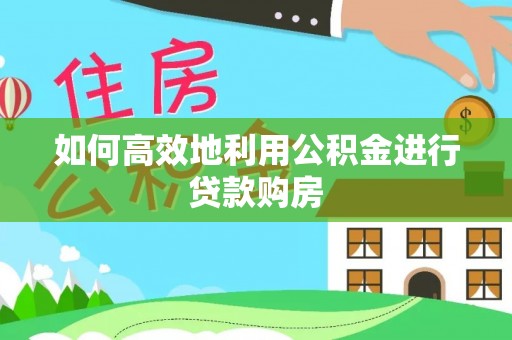 钟山如何高效地利用公积金进行贷款购房