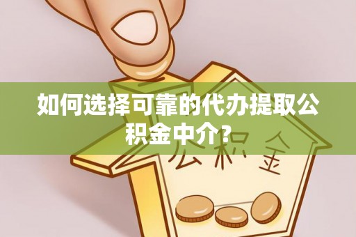 钟山如何选择可靠的代办提取公积金中介？