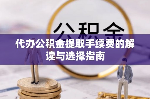 钟山代办公积金提取手续费的解读与选择指南